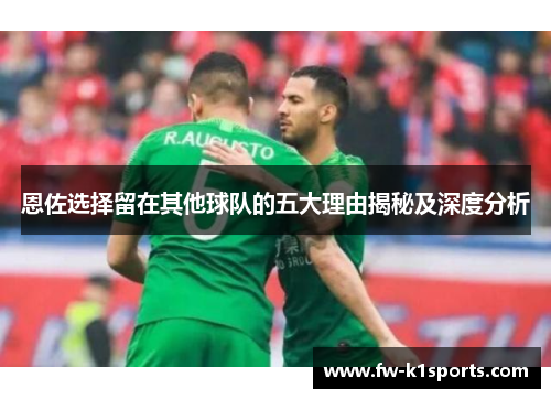 恩佐选择留在其他球队的五大理由揭秘及深度分析