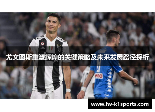 尤文图斯重塑辉煌的关键策略及未来发展路径探析