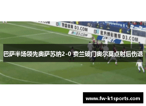 巴萨半场领先奥萨苏纳2-0 费兰破门奥尔莫点射后伤退