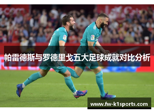 帕雷德斯与罗德里戈五大足球成就对比分析 帕雷德斯与罗德里戈五大足球成就对比分析