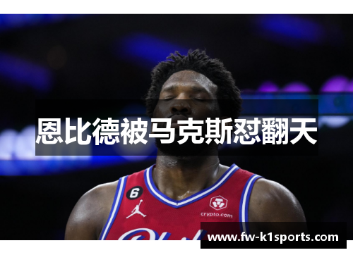恩比德被马克斯怼翻天 恩比德被马克斯怼翻天