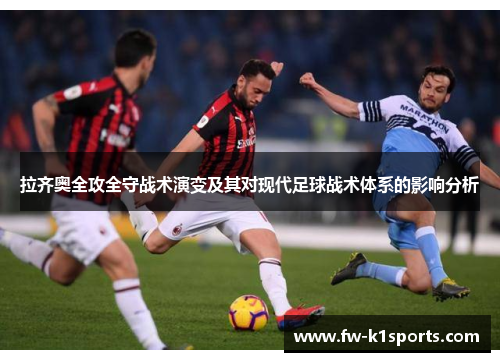 拉齐奥全攻全守战术演变及其对现代足球战术体系的影响分析 拉齐奥全攻全守战术演变及其对现代足球战术体系的影响分析