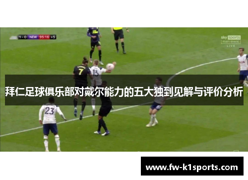拜仁足球俱乐部对戴尔能力的五大独到见解与评价分析 拜仁足球俱乐部对戴尔能力的五大独到见解与评价分析