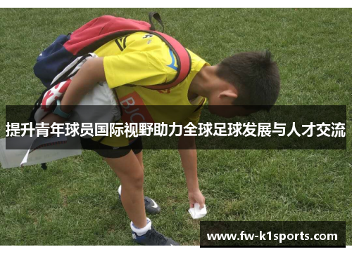 提升青年球员国际视野助力全球足球发展与人才交流
