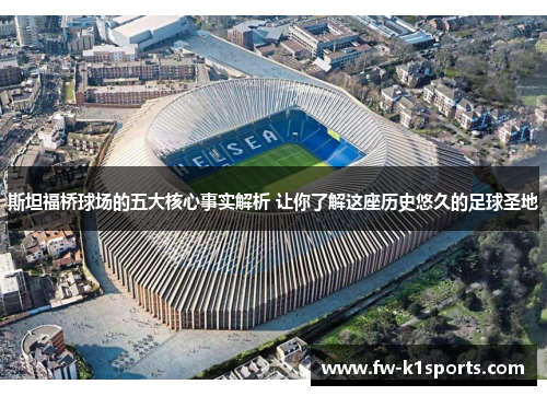 斯坦福桥球场的五大核心事实解析 让你了解这座历史悠久的足球圣地