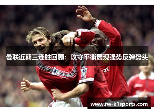 曼联近期三连胜回顾:攻守平衡展现强势反弹势头 曼联近期三连胜回顾:攻守平衡展现强势反弹势头