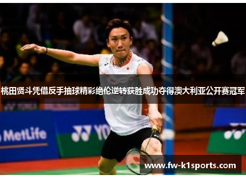 桃田贤斗凭借反手抽球精彩绝伦逆转获胜成功夺得澳大利亚公开赛冠军