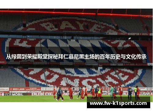 从绿茵到荣耀殿堂探秘拜仁慕尼黑主场的百年历史与文化传承