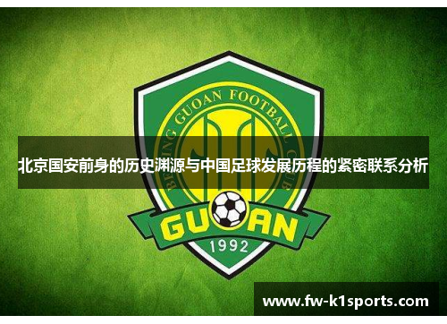 北京国安前身的历史渊源与中国足球发展历程的紧密联系分析