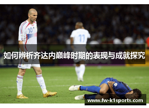 如何辨析齐达内巅峰时期的表现与成就探究