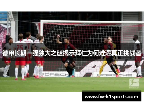 德甲长期一强独大之谜揭示拜仁为何难遇真正挑战者