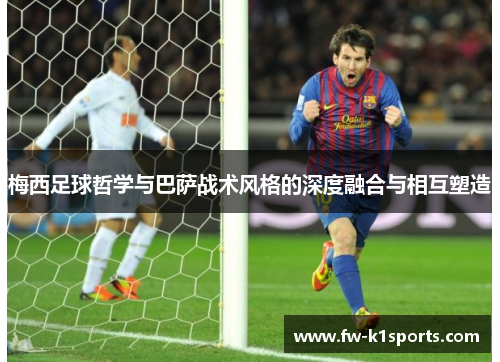 梅西足球哲学与巴萨战术风格的深度融合与相互塑造