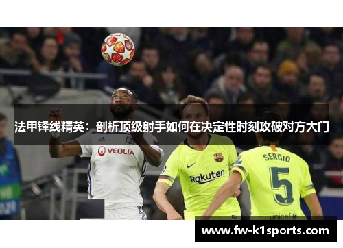 法甲锋线精英：剖析顶级射手如何在决定性时刻攻破对方大门