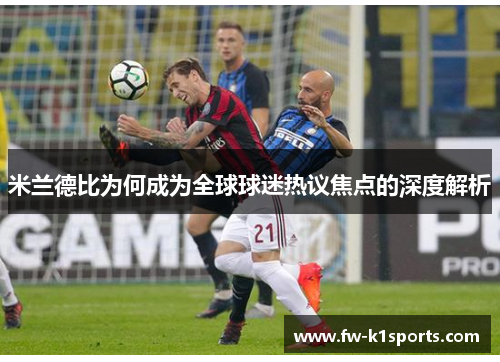 米兰德比为何成为全球球迷热议焦点的深度解析