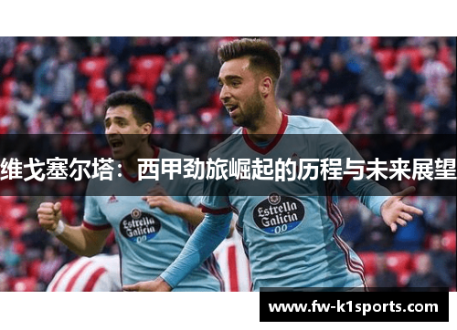 维戈塞尔塔：西甲劲旅崛起的历程与未来展望