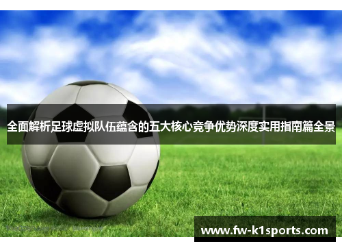 全面解析足球虚拟队伍蕴含的五大核心竞争优势深度实用指南篇全景