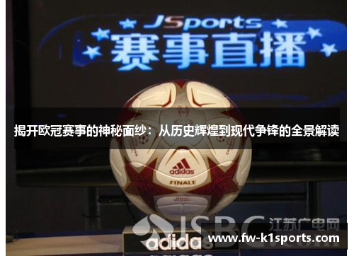 揭开欧冠赛事的神秘面纱：从历史辉煌到现代争锋的全景解读