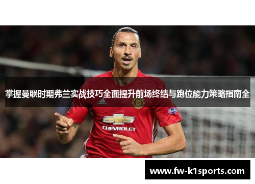 掌握曼联时期弗兰实战技巧全面提升前场终结与跑位能力策略指南全
