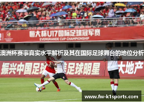 澳洲杯赛事真实水平解析及其在国际足球舞台的地位分析