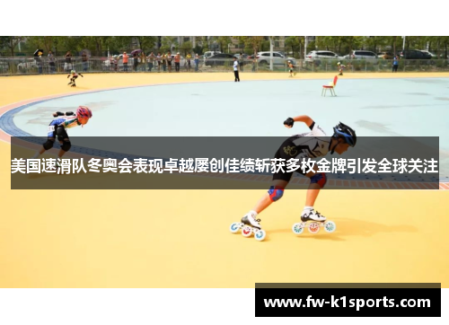 美国速滑队冬奥会表现卓越屡创佳绩斩获多枚金牌引发全球关注