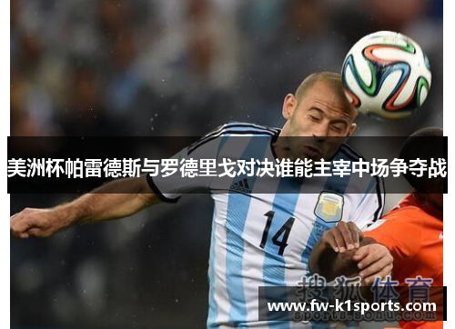 美洲杯帕雷德斯与罗德里戈对决谁能主宰中场争夺战