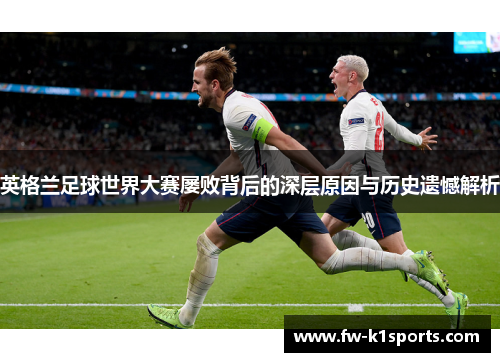 英格兰足球世界大赛屡败背后的深层原因与历史遗憾解析