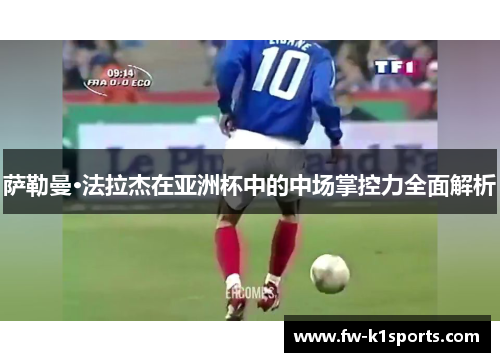 萨勒曼·法拉杰在亚洲杯中的中场掌控力全面解析