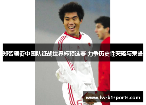 郑智领衔中国队征战世界杯预选赛 力争历史性突破与荣誉