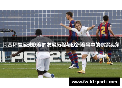 阿塞拜疆足球联赛的发展历程与欧洲赛事中的崭露头角