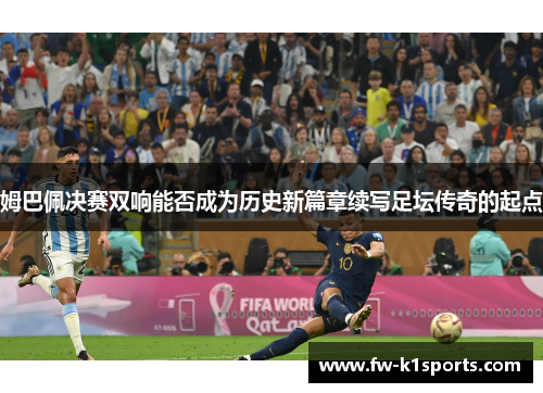 姆巴佩决赛双响能否成为历史新篇章续写足坛传奇的起点