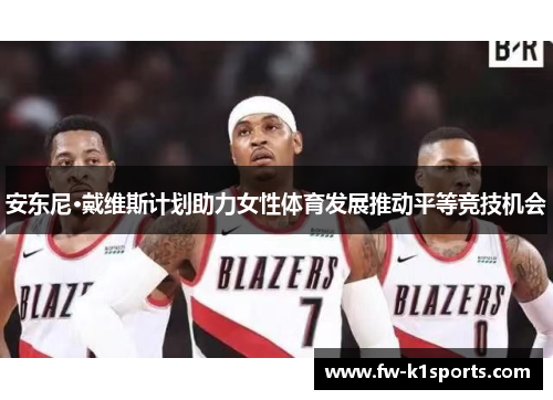 安东尼·戴维斯计划助力女性体育发展推动平等竞技机会