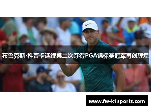 布鲁克斯·科普卡连续第二次夺得PGA锦标赛冠军再创辉煌 布鲁克斯·科普卡连续第二次夺得PGA锦标赛冠军再创辉煌