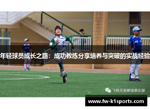 年轻球员成长之路:成功教练分享培养与突破的实战经验 年轻球员成长之路:成功教练分享培养与突破的实战经验