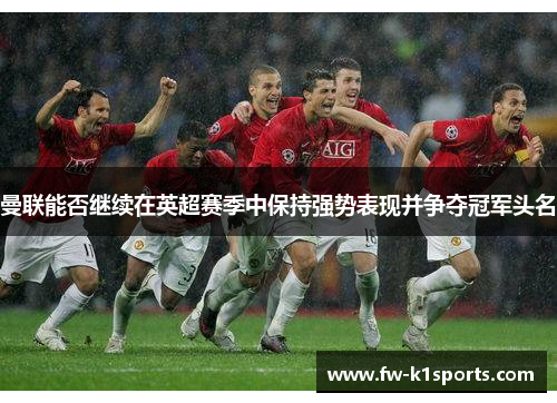 曼联能否继续在英超赛季中保持强势表现并争夺冠军头名