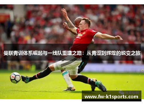 曼联青训体系崛起与一线队重建之路：从青涩到辉煌的蜕变之旅