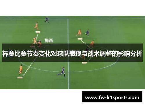 杯赛比赛节奏变化对球队表现与战术调整的影响分析