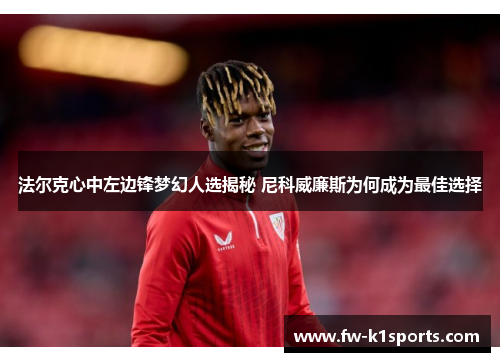 法尔克心中左边锋梦幻人选揭秘 尼科威廉斯为何成为最佳选择