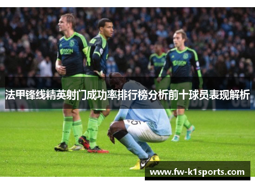 法甲锋线精英射门成功率排行榜分析前十球员表现解析