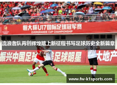 流浪者队再创辉煌踏上新征程书写足球历史全新篇章