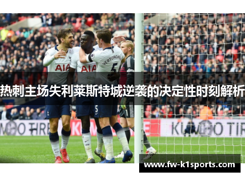 热刺主场失利莱斯特城逆袭的决定性时刻解析