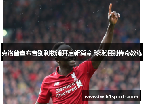 克洛普宣布告别利物浦开启新篇章 球迷泪别传奇教练