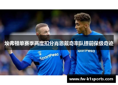 埃弗顿单赛季两度扣分肖恩戴奇率队提前保级奇迹 埃弗顿单赛季两度扣分肖恩戴奇率队提前保级奇迹