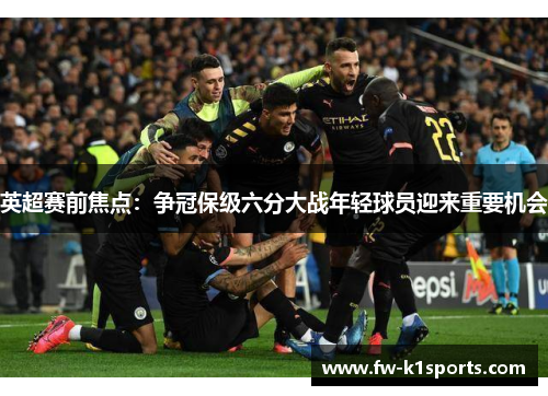 英超赛前焦点：争冠保级六分大战年轻球员迎来重要机会