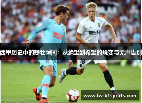 西甲历史中的悲壮瞬间：从绝望到希望的蜕变与无声告别