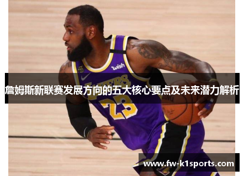詹姆斯新联赛发展方向的五大核心要点及未来潜力解析