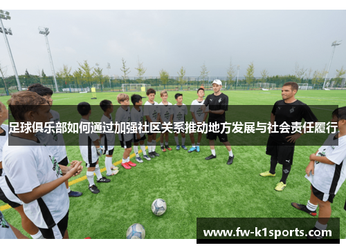 足球俱乐部如何通过加强社区关系推动地方发展与社会责任履行