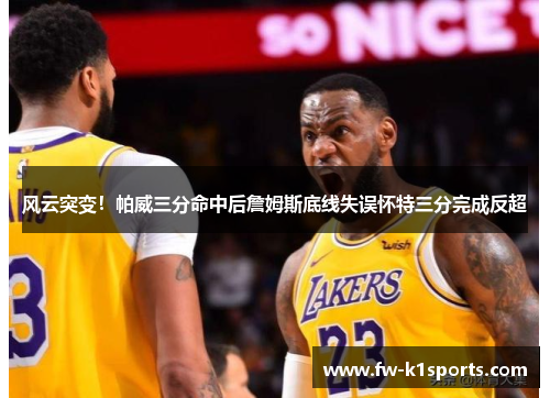 风云突变！帕威三分命中后詹姆斯底线失误怀特三分完成反超