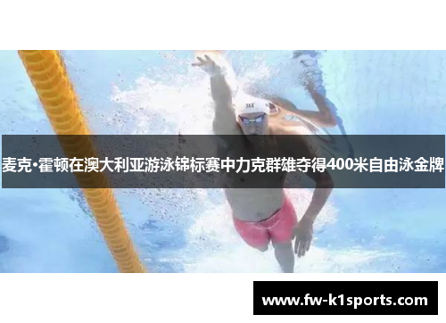 麦克·霍顿在澳大利亚游泳锦标赛中力克群雄夺得400米自由泳金牌 麦克·霍顿在澳大利亚游泳锦标赛中力克群雄夺得400米自由泳金牌