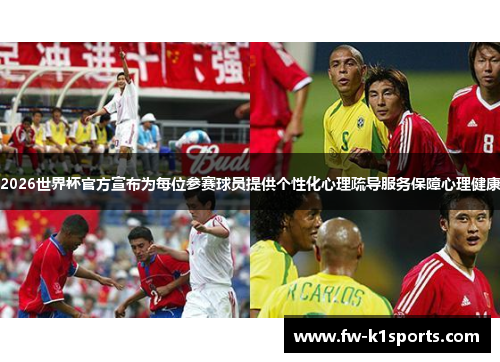 2026世界杯官方宣布为每位参赛球员提供个性化心理疏导服务保障心理健康 2026世界杯官方宣布为每位参赛球员提供个性化心理疏导服务保障心理健康