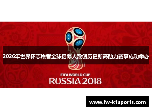 2026年世界杯志愿者全球招募人数创历史新高助力赛事成功举办 2026年世界杯志愿者全球招募人数创历史新高助力赛事成功举办